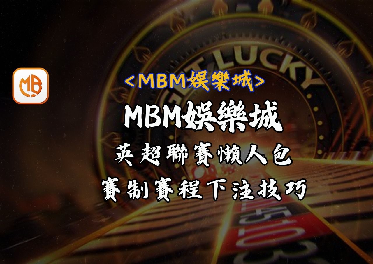 MBM娛樂城英超聯賽懶人包：賽制、賽程、下注技巧